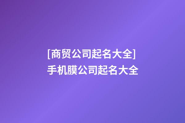 [商贸公司起名大全]手机膜公司起名大全-第1张-公司起名-玄机派